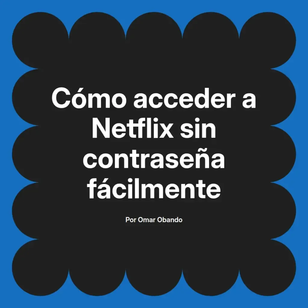 imagen destacada del post con un texto en el centro que dice Cómo acceder a Netflix sin contraseña fácilmente y abajo del texto aparece el nombre del autor Omar Obando