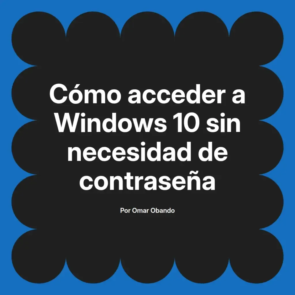 imagen destacada del post con un texto en el centro que dice Cómo acceder a Windows 10 sin necesidad de contraseña y abajo del texto aparece el nombre del autor Omar Obando