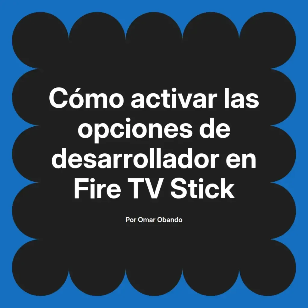 imagen destacada del post con un texto en el centro que dice Cómo activar las opciones de desarrollador en Fire TV Stick y abajo del texto aparece el nombre del autor Omar Obando