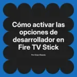 Cómo activar las opciones de desarrollador en Fire TV Stick