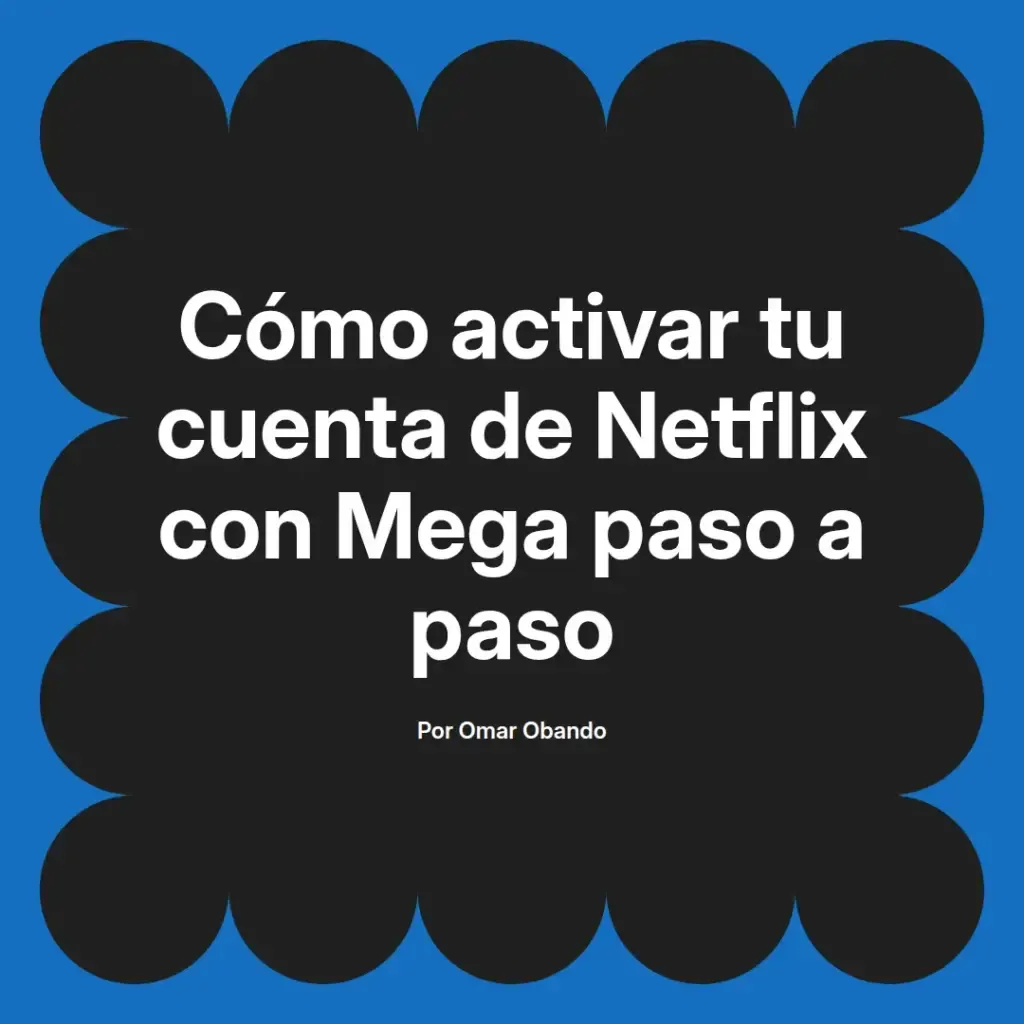 imagen destacada del post con un texto en el centro que dice Cómo activar tu cuenta de Netflix con Mega paso a paso y abajo del texto aparece el nombre del autor Omar Obando