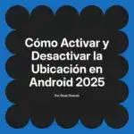 Cómo Activar y Desactivar la Ubicación en Android 2025