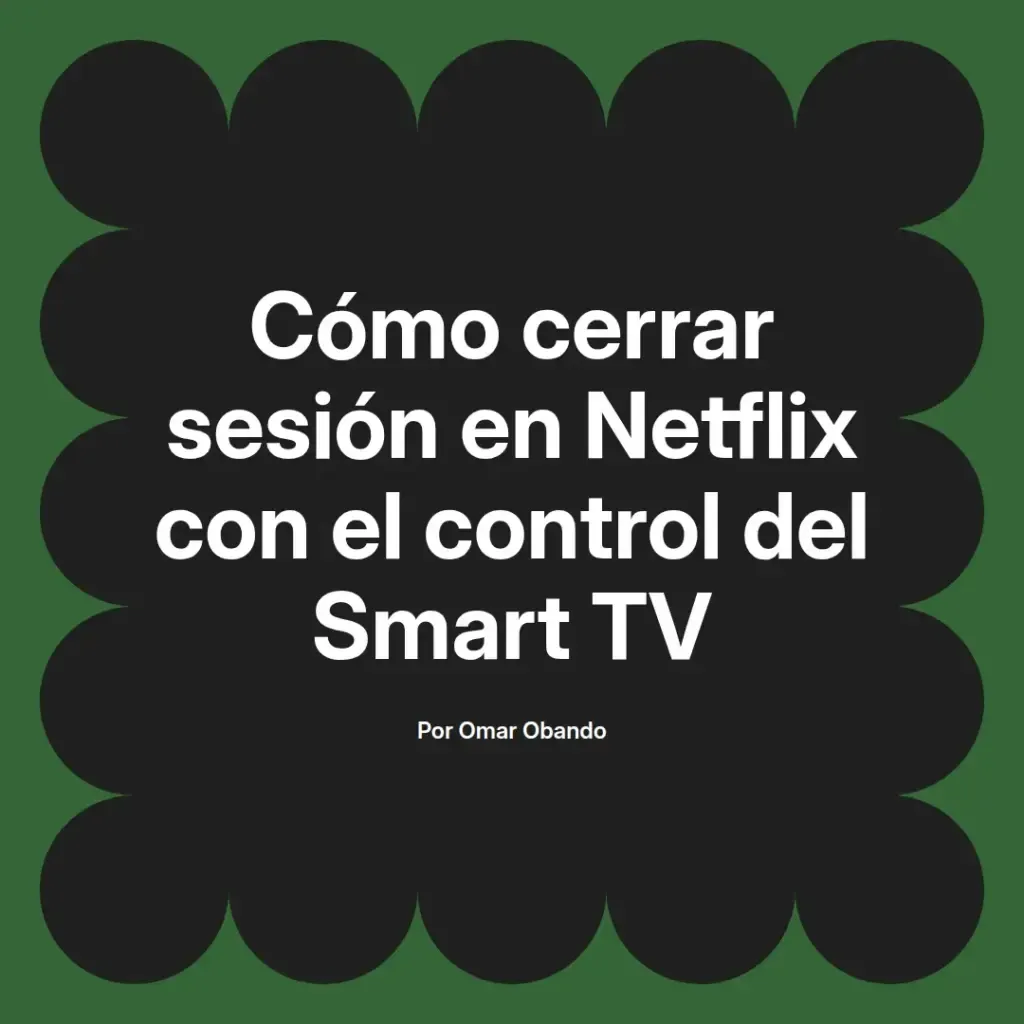 imagen destacada del post con un texto en el centro que dice Cómo cerrar sesión en Netflix con el control del Smart TV y abajo del texto aparece el nombre del autor Omar Obando