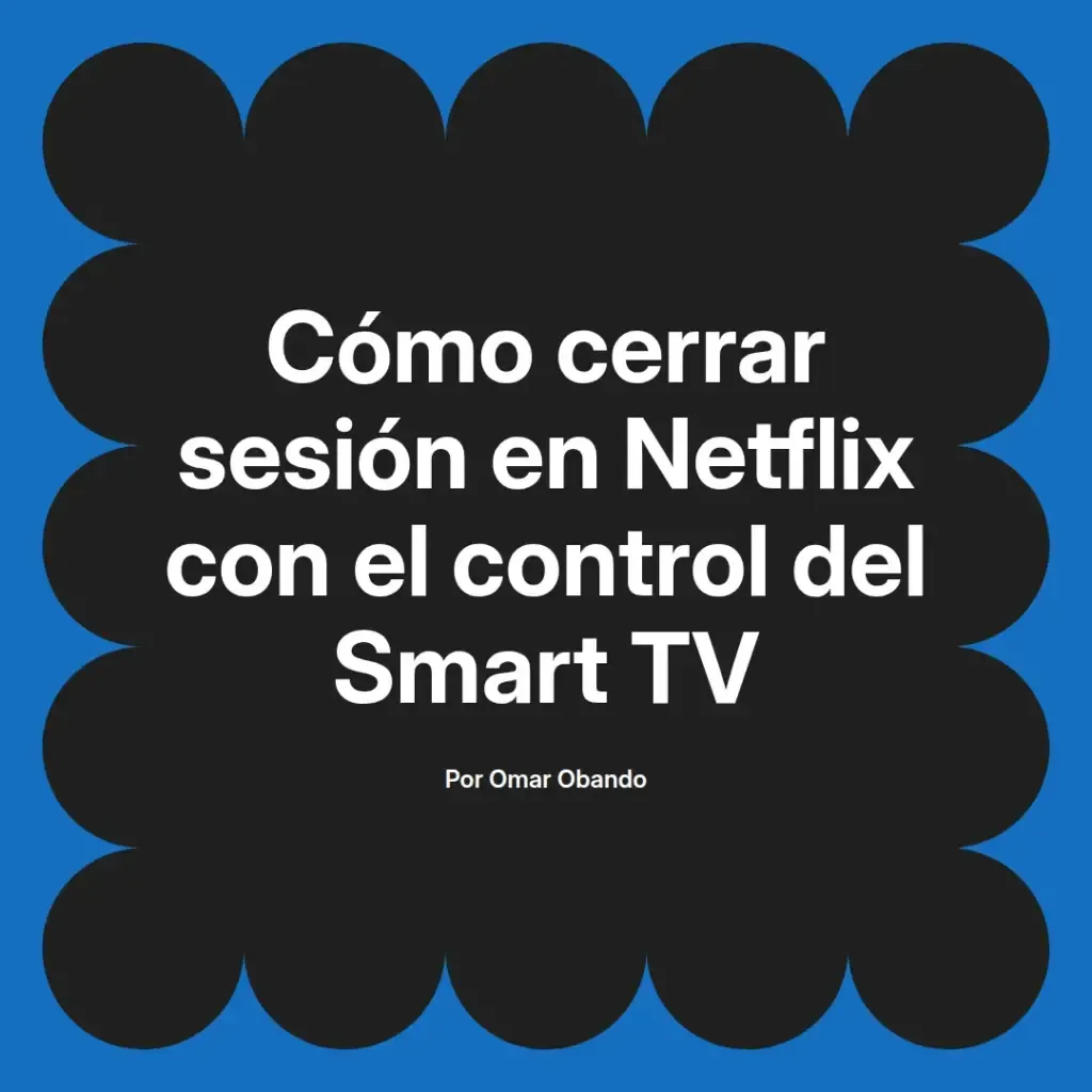 imagen destacada del post con un texto en el centro que dice Cómo cerrar sesión en Netflix con el control del Smart TV y abajo del texto aparece el nombre del autor Omar Obando