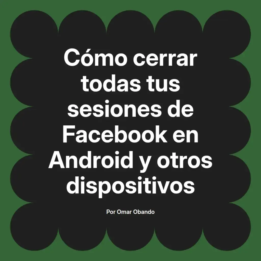 imagen destacada del post con un texto en el centro que dice Cómo cerrar todas tus sesiones de Facebook en Android y otros dispositivos y abajo del texto aparece el nombre del autor Omar Obando