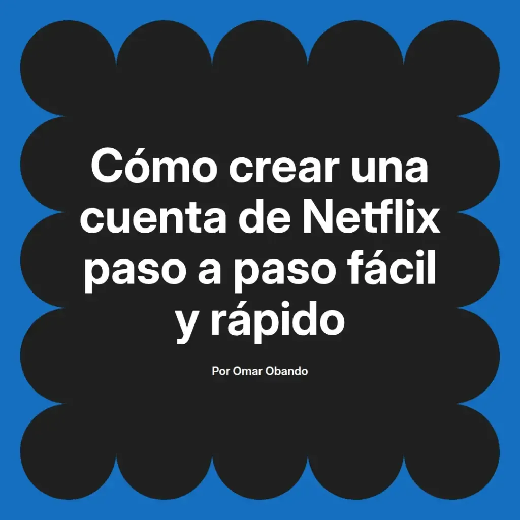 imagen destacada del post con un texto en el centro que dice Cómo crear una cuenta de Netflix paso a paso fácil y rápido y abajo del texto aparece el nombre del autor Omar Obando