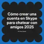 Cómo crear una cuenta en Skype para chatear con amigos 2025