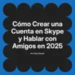 Cómo Crear una Cuenta en Skype y Hablar con Amigos en 2025