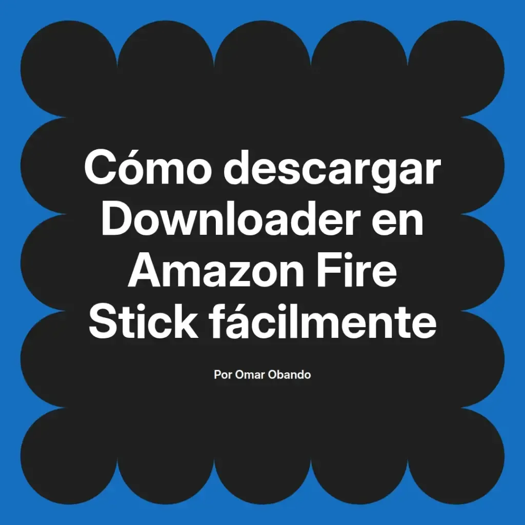 imagen destacada del post con un texto en el centro que dice Cómo descargar Downloader en Amazon Fire Stick fácilmente y abajo del texto aparece el nombre del autor Omar Obando