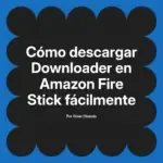 Cómo descargar Downloader en Amazon Fire Stick fácilmente