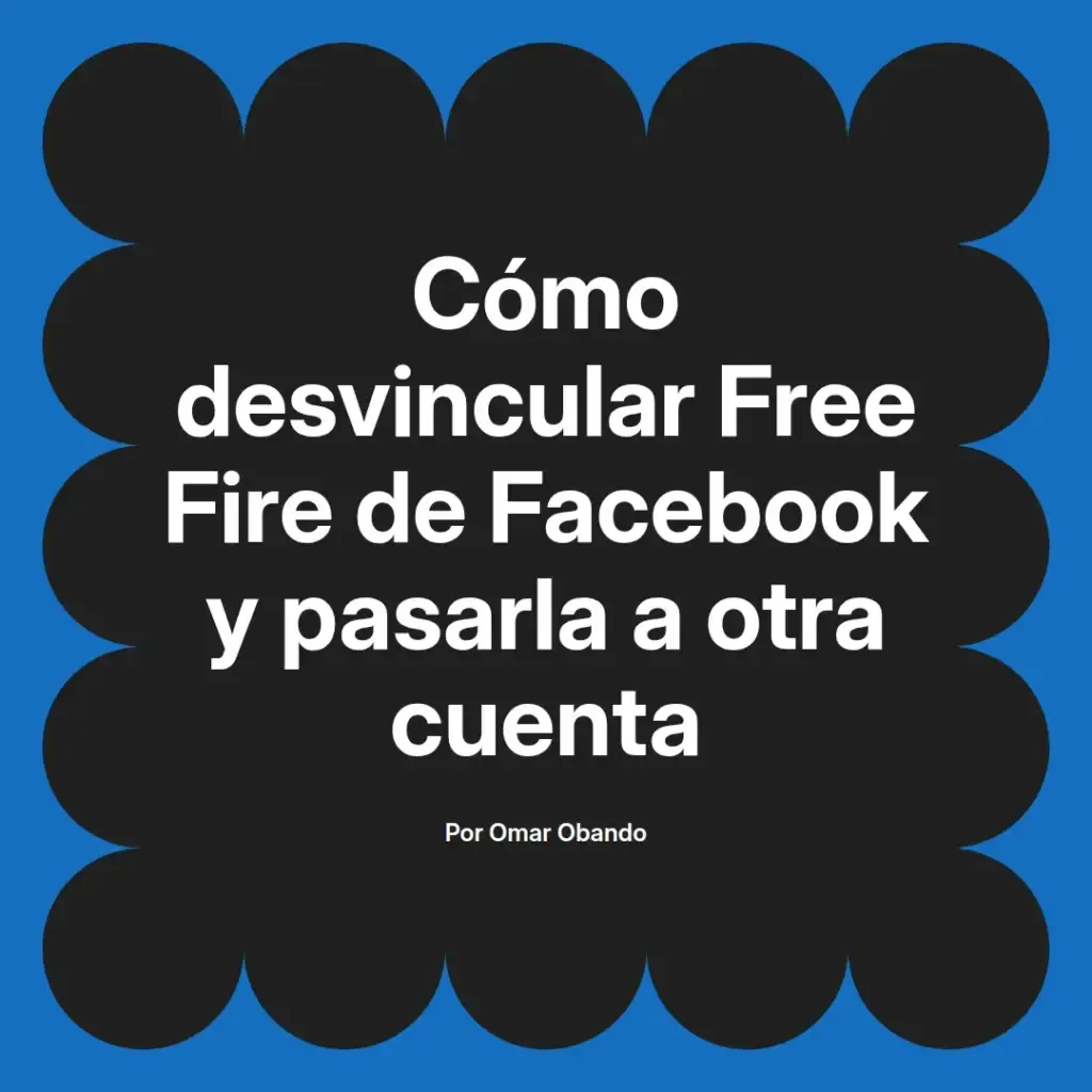 imagen destacada del post con un texto en el centro que dice Cómo desvincular Free Fire de Facebook y pasarla a otra cuenta y abajo del texto aparece el nombre del autor Omar Obando