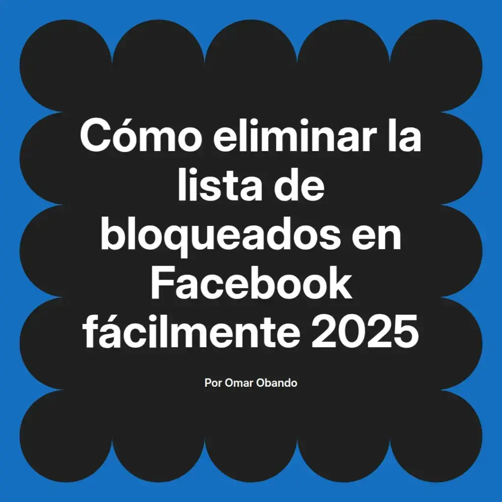 imagen destacada del post con un texto en el centro que dice Cómo eliminar la lista de bloqueados en Facebook fácilmente 2025 y abajo del texto aparece el nombre del autor Omar Obando