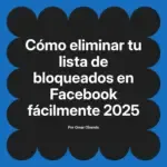 Cómo eliminar tu lista de bloqueados en Facebook fácilmente 2025