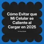 Cómo Evitar que Mi Celular se Caliente al Cargar en 2025