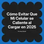 Cómo Evitar Que Mi Celular se Caliente al Cargar en 2025