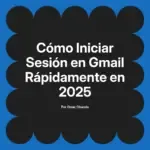 Cómo Iniciar Sesión en Gmail Rápidamente en 2025