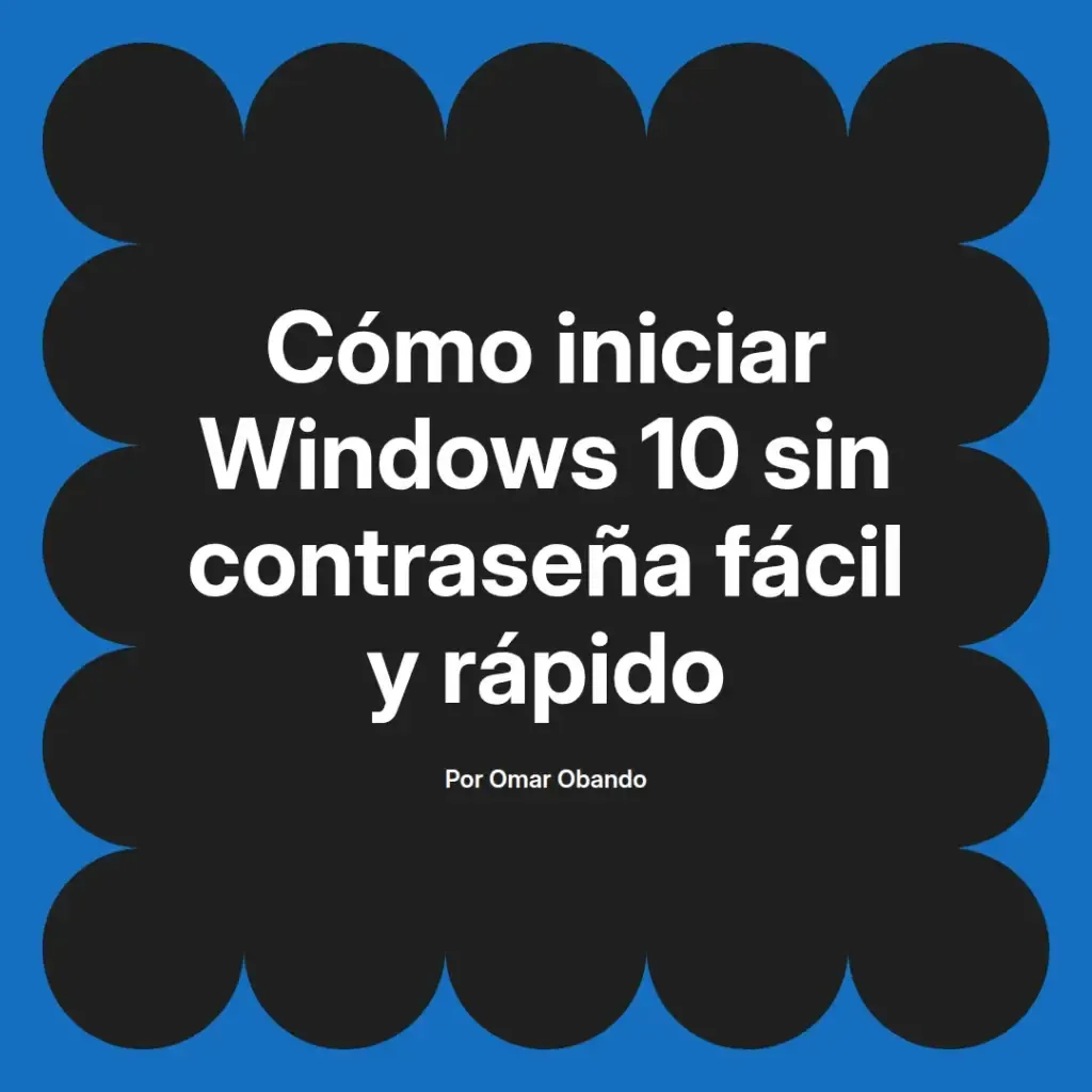 imagen destacada del post con un texto en el centro que dice Cómo iniciar Windows 10 sin contraseña fácil y rápido y abajo del texto aparece el nombre del autor Omar Obando