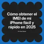 Cómo obtener el IMEI de mi iPhone fácil y rápido en 2025