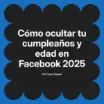 Cómo ocultar tu cumpleaños y edad en Facebook 2025