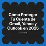 Cómo Proteger Tu Cuenta de Gmail, Yahoo y Outlook en 2025