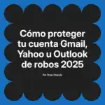 Cómo proteger tu cuenta Gmail, Yahoo u Outlook de robos 2025