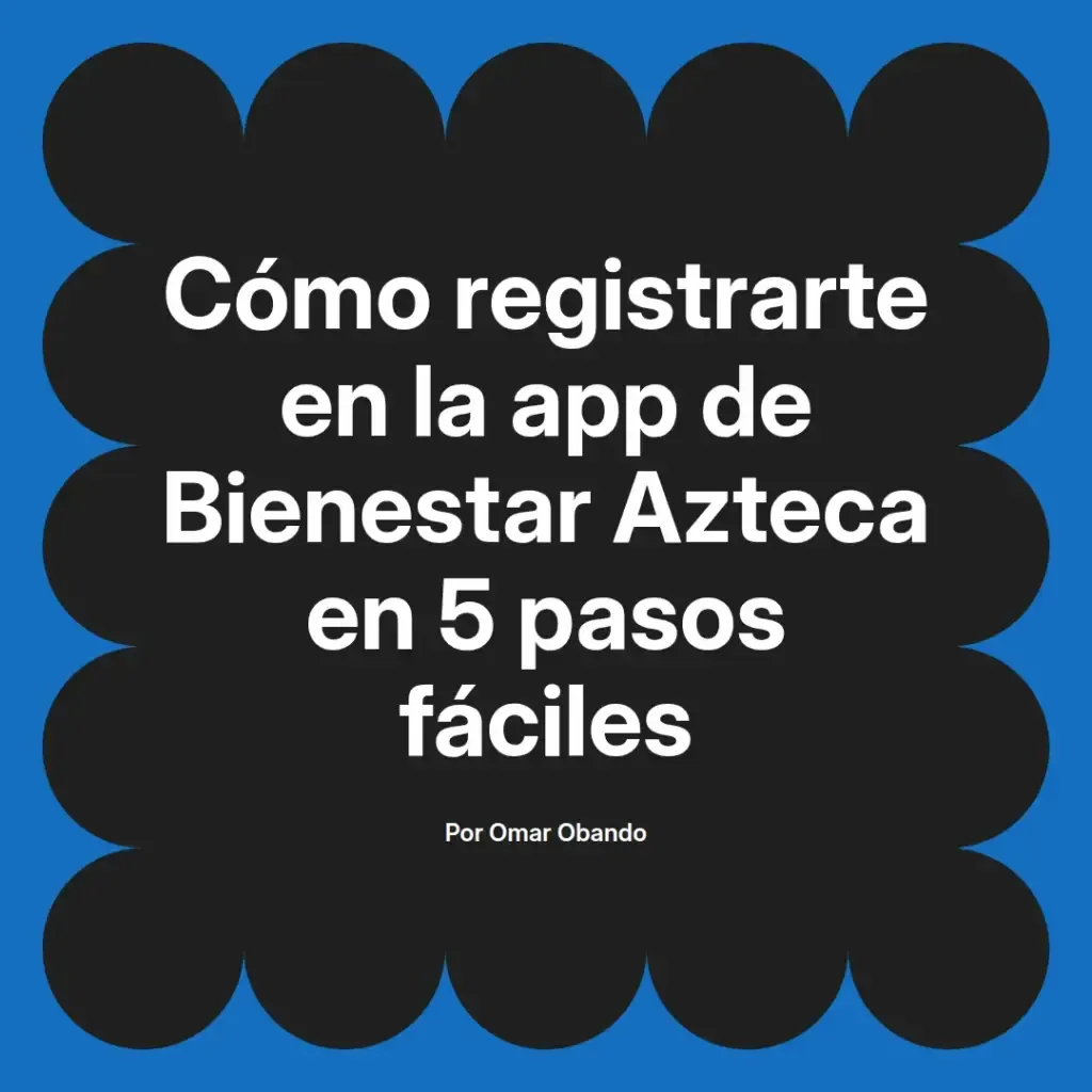 imagen destacada del post con un texto en el centro que dice Cómo registrarte en la app de Bienestar Azteca en 5 pasos fáciles y abajo del texto aparece el nombre del autor Omar Obando