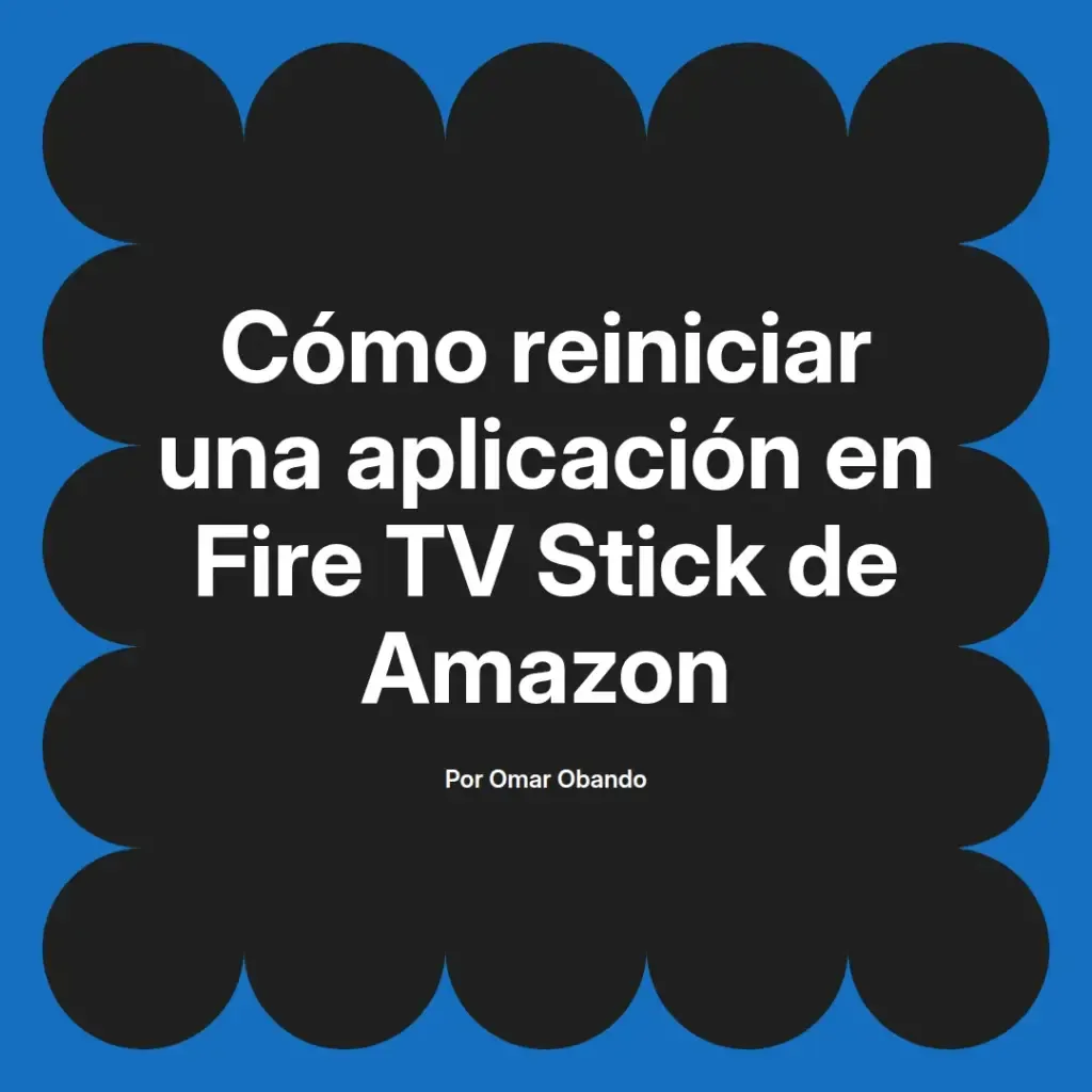 imagen destacada del post con un texto en el centro que dice Cómo reiniciar una aplicación en Fire TV Stick de Amazon y abajo del texto aparece el nombre del autor Omar Obando