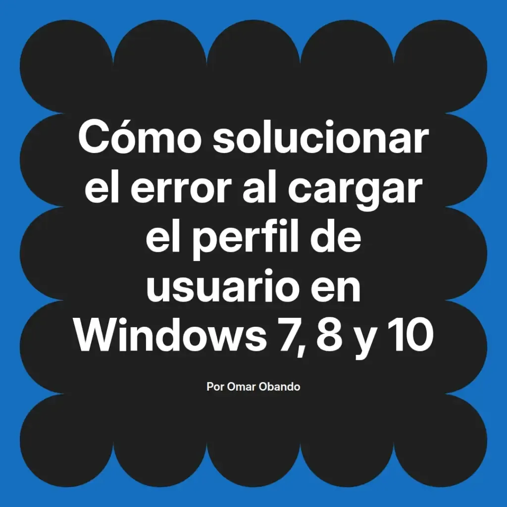 imagen destacada del post con un texto en el centro que dice Cómo solucionar el error al cargar el perfil de usuario en Windows 7, 8 y 10 y abajo del texto aparece el nombre del autor Omar Obando
