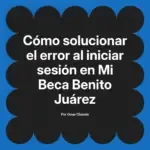Cómo solucionar el error al iniciar sesión en Mi Beca Benito Juárez