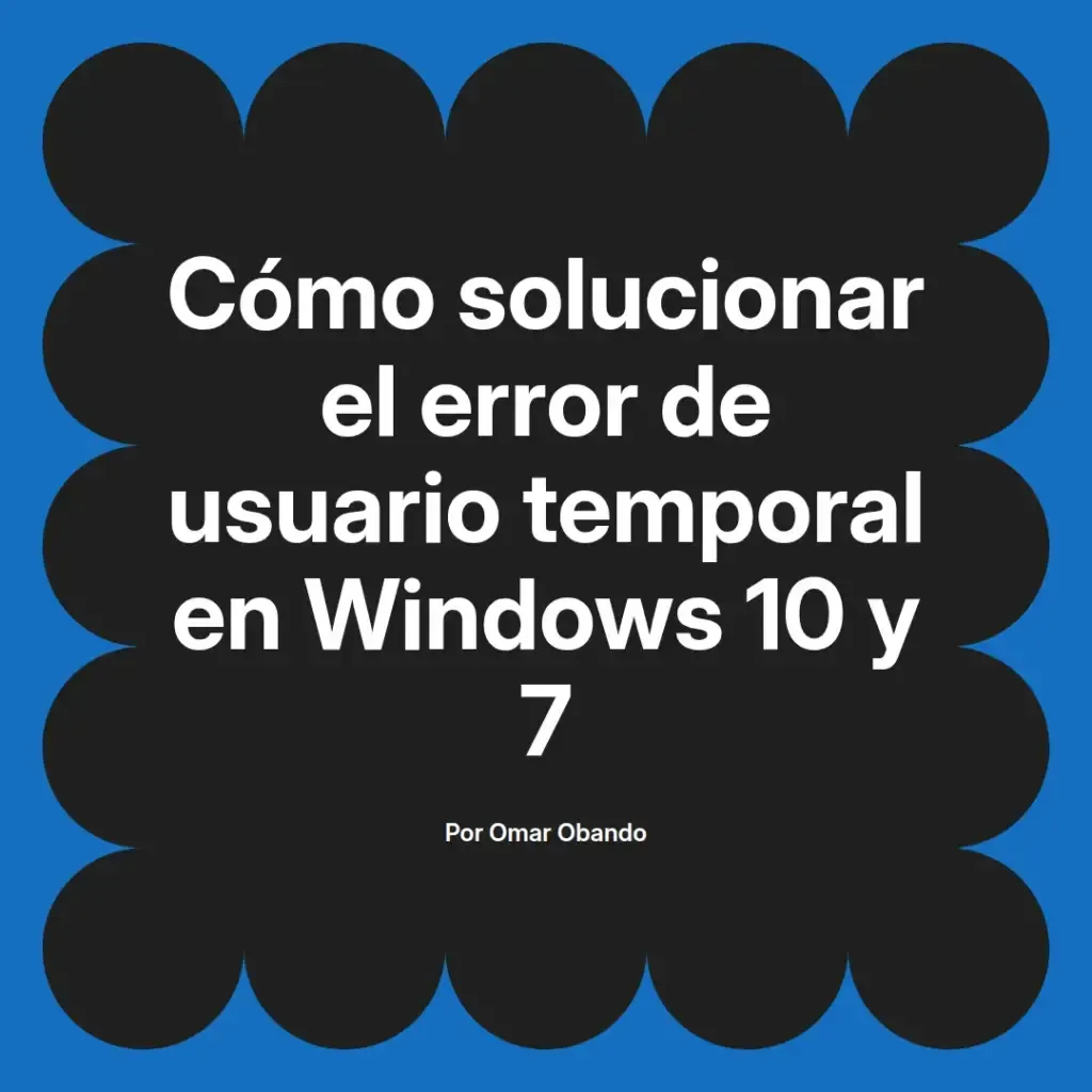 imagen destacada del post con un texto en el centro que dice Cómo solucionar el error de usuario temporal en Windows 10 y 7 y abajo del texto aparece el nombre del autor Omar Obando
