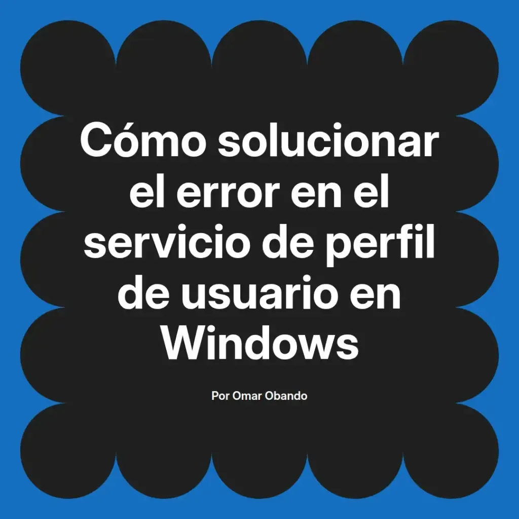 imagen destacada del post con un texto en el centro que dice Cómo solucionar el error en el servicio de perfil de usuario en Windows y abajo del texto aparece el nombre del autor Omar Obando