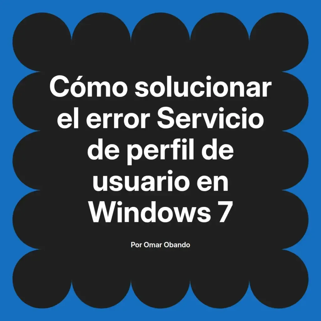 imagen destacada del post con un texto en el centro que dice Cómo solucionar el error Servicio de perfil de usuario en Windows 7 y abajo del texto aparece el nombre del autor Omar Obando