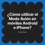 ¿Cómo utilizar el Modo Avión en móviles Android e iPhone?
