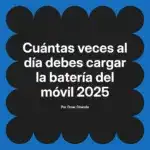 Cuántas veces al día debes cargar la batería del móvil 2025