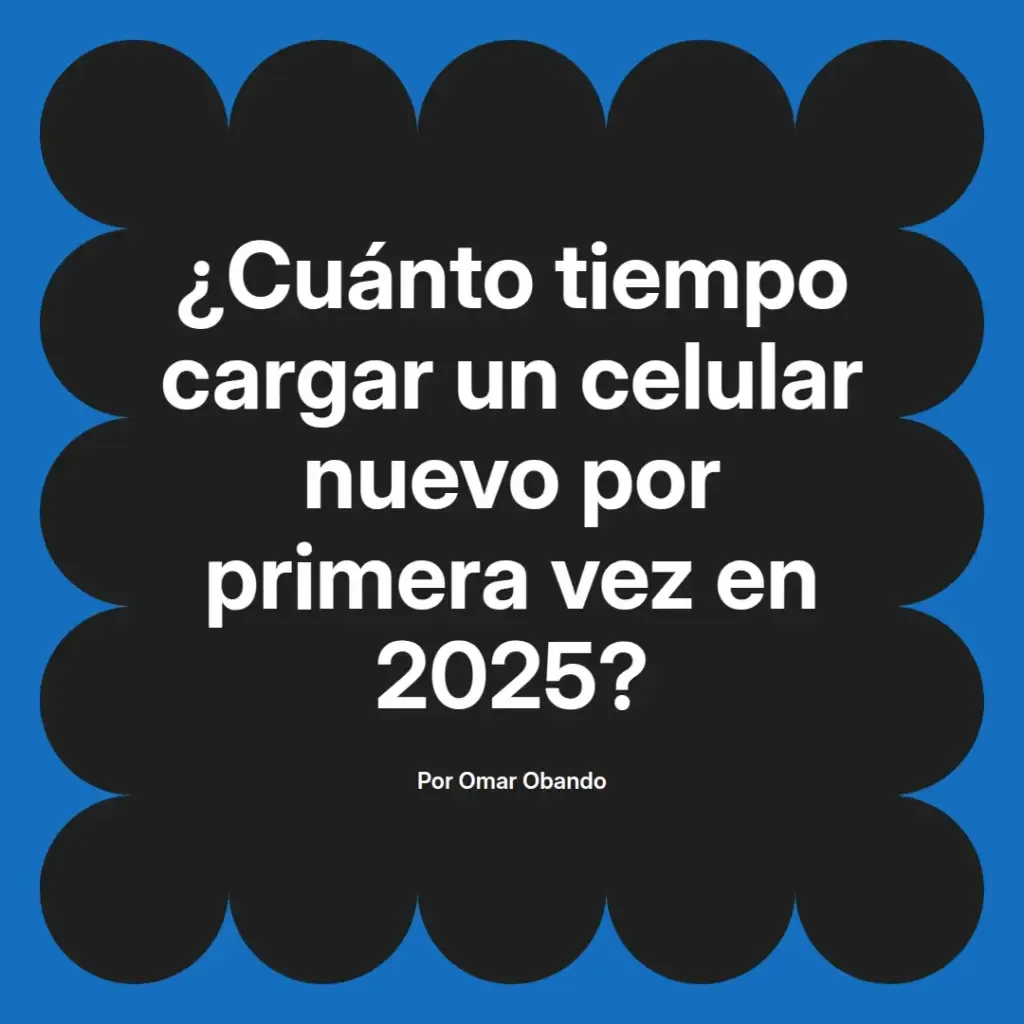 imagen destacada del post con un texto en el centro que dice ¿Cuánto tiempo cargar un celular nuevo por primera vez en 2025? y abajo del texto aparece el nombre del autor Omar Obando
