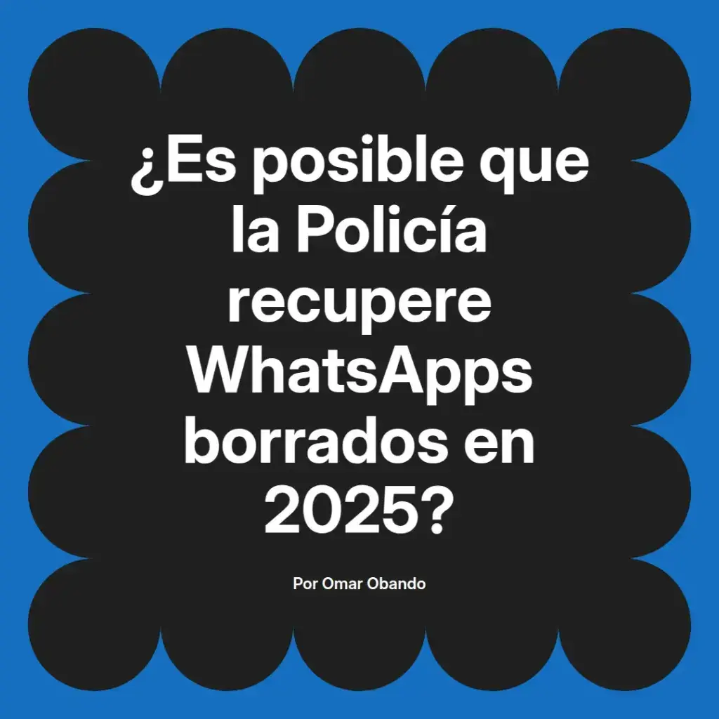 imagen destacada del post con un texto en el centro que dice ¿Es posible que la Policía recupere WhatsApps borrados en 2025? y abajo del texto aparece el nombre del autor Omar Obando