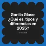 Gorilla Glass: ¿Qué es, tipos y diferencias en 2025?
