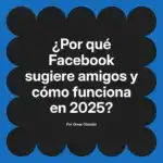 ¿Por qué Facebook sugiere amigos y cómo funciona en 2025?