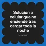 Solución a celular que no enciende tras cargar toda la noche