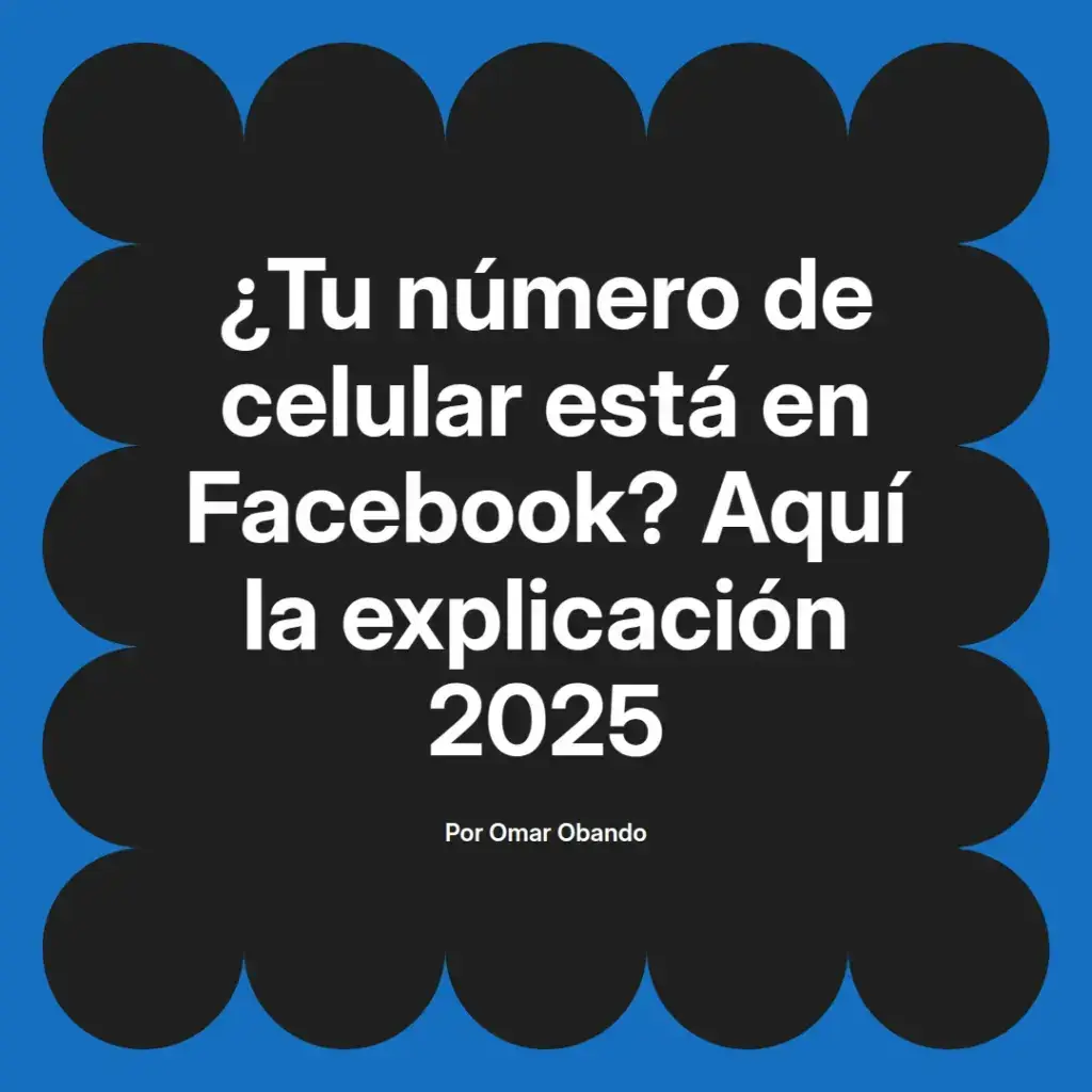 imagen destacada del post con un texto en el centro que dice ¿Tu número de celular está en Facebook? Aquí la explicación 2025 y abajo del texto aparece el nombre del autor Omar Obando