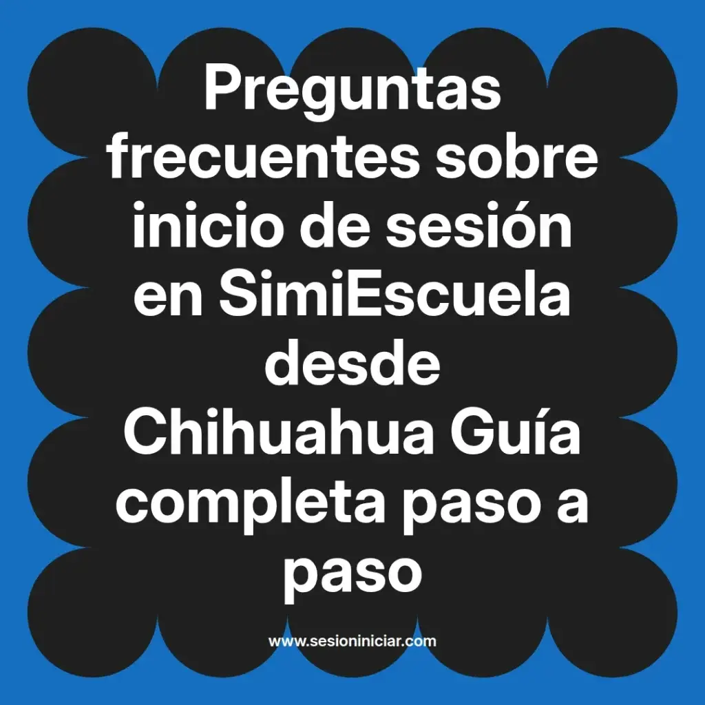Preguntas frecuentes sobre inicio de sesión en SimiEscuela desde Chihuahua Guía completa paso a paso