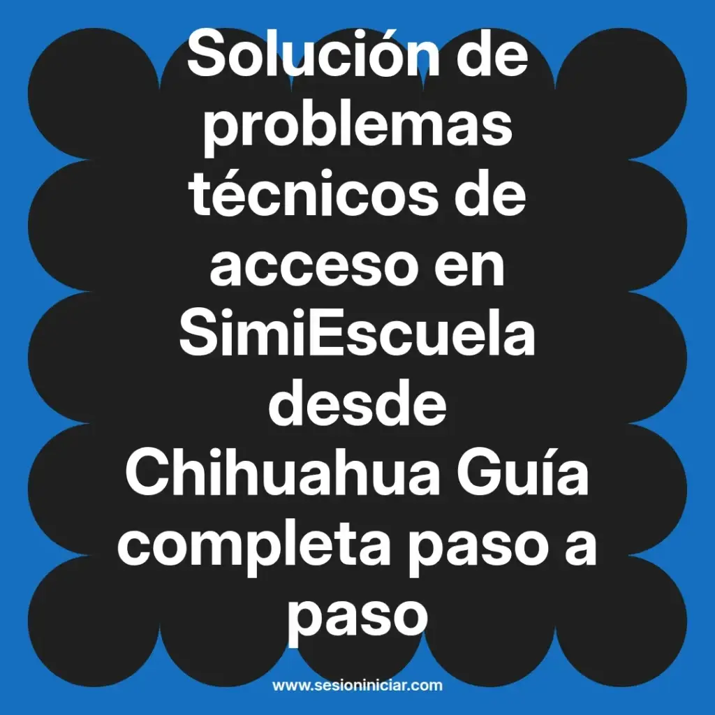 Solución de problemas técnicos de acceso en SimiEscuela desde Chihuahua Guía completa paso a paso