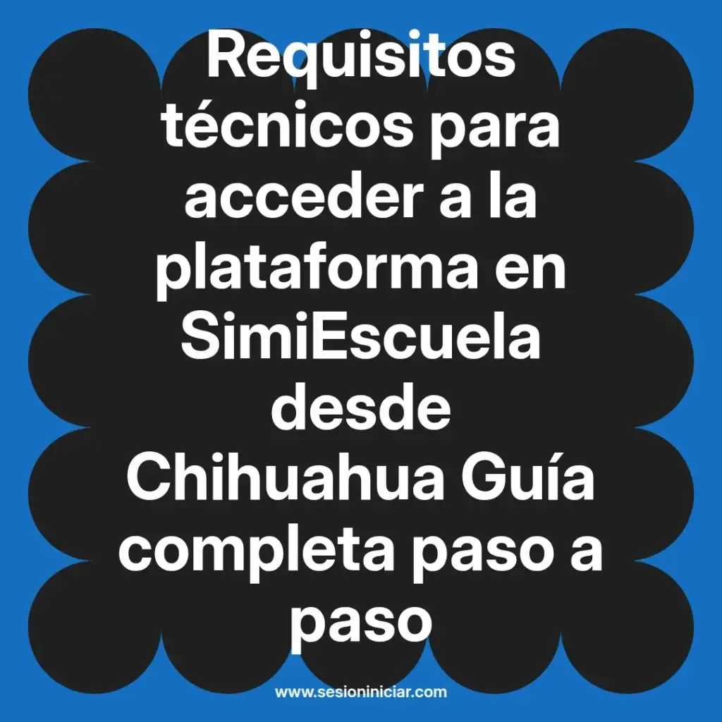 Requisitos técnicos para acceder a la plataforma en SimiEscuela desde Chihuahua Guía completa paso a paso