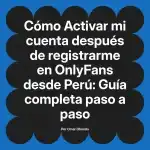 Activar mi cuenta después de registrarme en OnlyFans desde Perú: Guía completa paso a paso