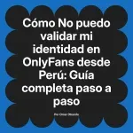 No puedo validar mi identidad en OnlyFans desde Perú: Guía completa paso a paso
