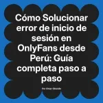 Solucionar error de inicio de sesión en OnlyFans desde Perú: Guía completa paso a paso