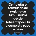 Completar el formulario de registro en SimiEscuela: Guía paso a paso desde Tehuantepec