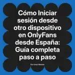 Iniciar sesión desde otro dispositivo en OnlyFans desde España: Guía completa paso a paso