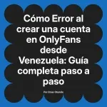 Error al crear una cuenta en OnlyFans desde Venezuela: Guía completa paso a paso
