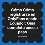 Cómo registrarse en OnlyFans desde Ecuador: Guía completa paso a paso